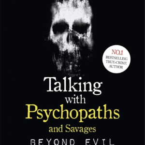 Talking With Psychopaths and Savages: Beyond Evil: From the UK's No. 1 True Crime author